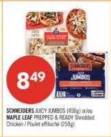 SCHNEIDERS JUICY JUMBOS (450g) or/ou MAPLE LEAF PREPPED & READY Shredded Chicken / Poulet effiloché (250g)